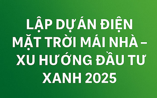 Lập Dự Án Năng Lượng Tái Tạo - Điện Mặt Trời Mái Nhà